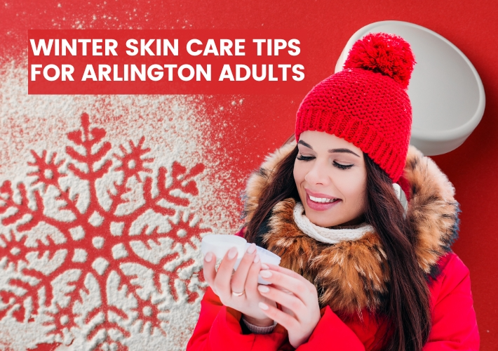 Winter Skin Care Tips for Arlington Adults